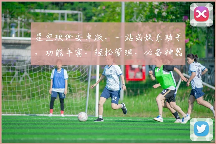 星空软件安卓版，一站式娱乐助手，功能丰富，轻松管理，必备神器，下载即享。