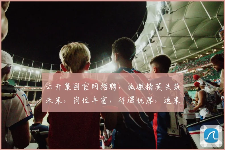 云开集团官网招聘，诚邀精英共筑未来，岗位丰富，待遇优厚，速来加入