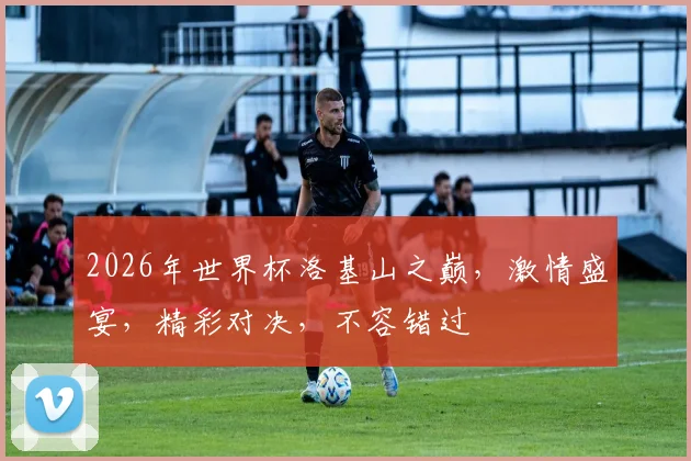 2026年世界杯洛基山之巅，激情盛宴，精彩对决，不容错过