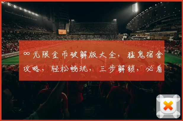 ∞无限金币破解版大全，猛鬼宿舍攻略，轻松畅玩，三步解锁，必看