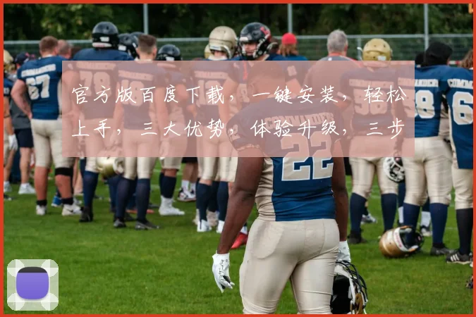 官方版百度下载，一键安装，轻松上手，三大优势，体验升级，三步搞定