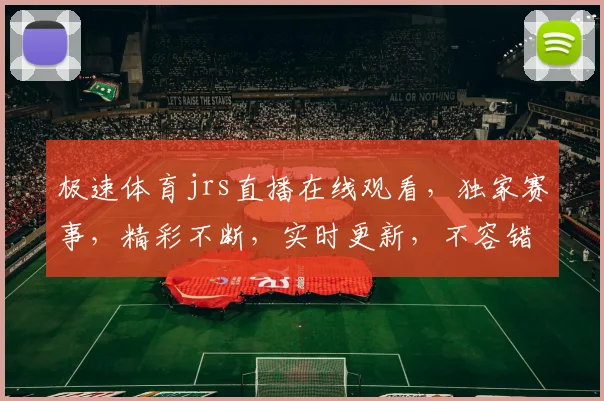 极速体育jrs直播在线观看，独家赛事，精彩不断，实时更新，不容错过，快来观看